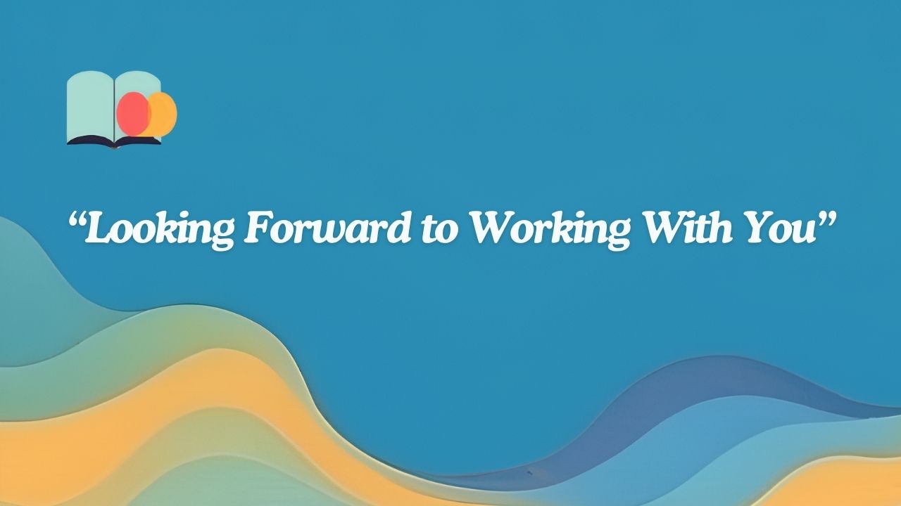 55+ Another Way of Saying Looking Forward to Working With You