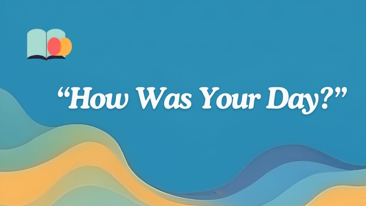 55+ Other Ways to Say "How Was Your Day?"