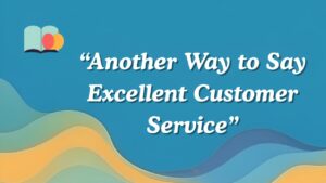Another Way to Say Excellent Customer Service