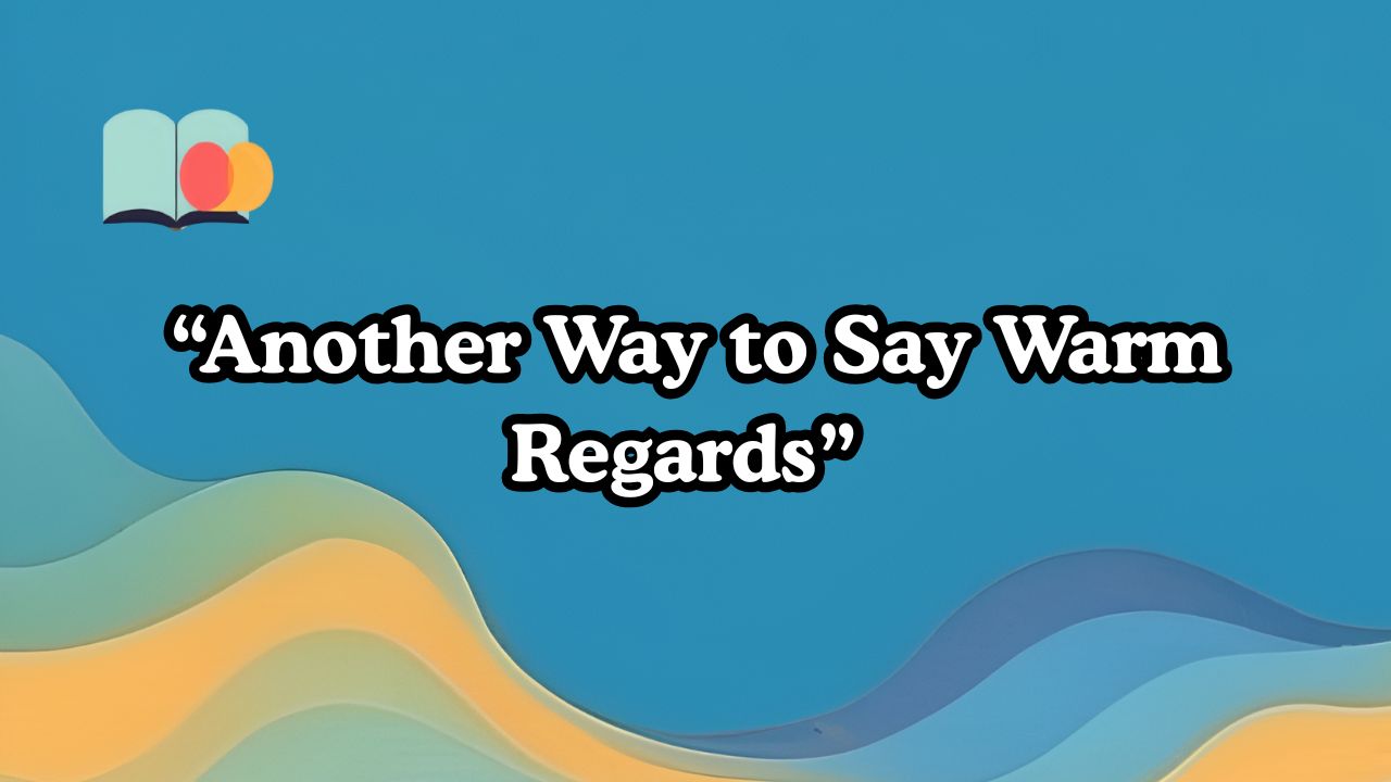 Another Way to Say Warm Regards